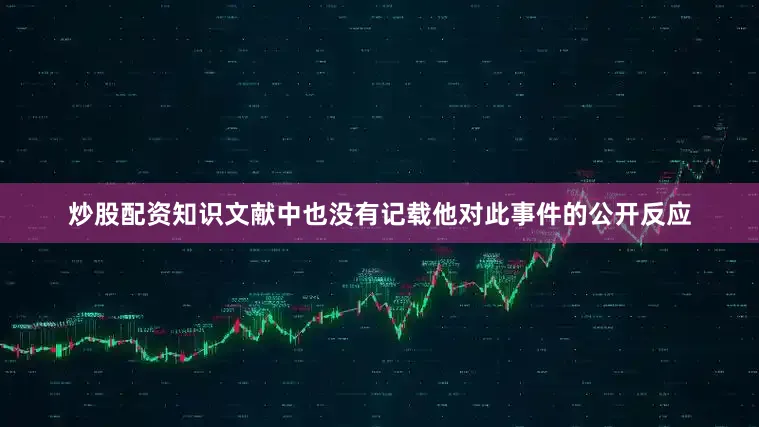 炒股配资知识文献中也没有记载他对此事件的公开反应
