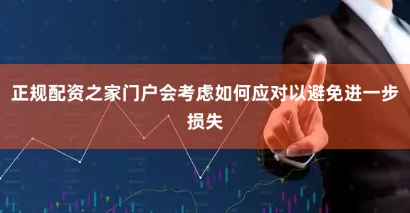 正规配资之家门户会考虑如何应对以避免进一步损失