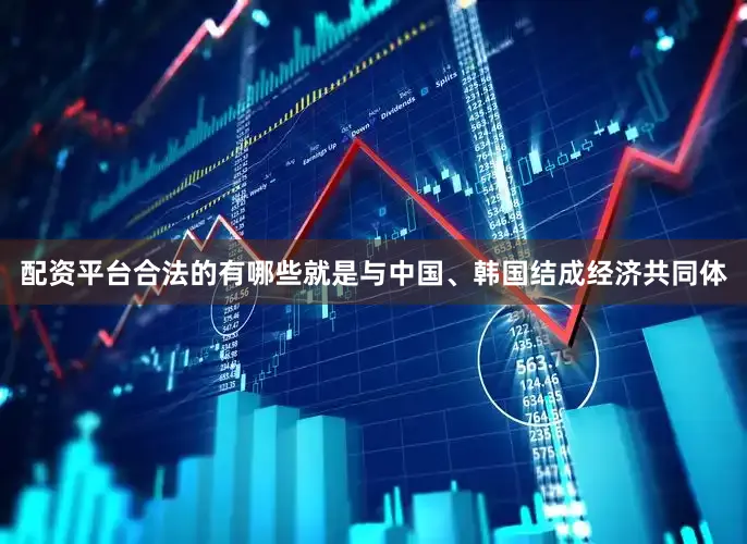 配资平台合法的有哪些就是与中国、韩国结成经济共同体