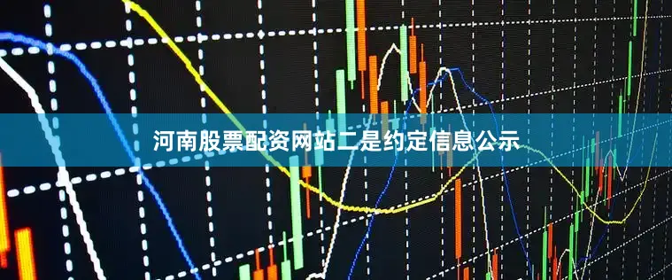 河南股票配资网站　　二是约定信息公示