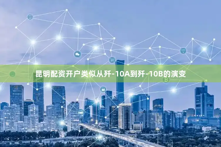 昆明配资开户类似从歼-10A到歼-10B的演变