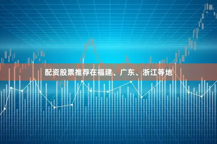 配资股票推荐在福建、广东、浙江等地