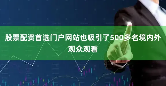 股票配资首选门户网站也吸引了500多名境内外观众观看