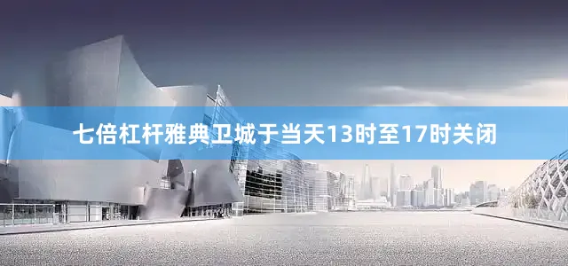 七倍杠杆雅典卫城于当天13时至17时关闭
