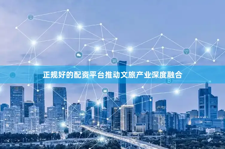 正规好的配资平台推动文旅产业深度融合