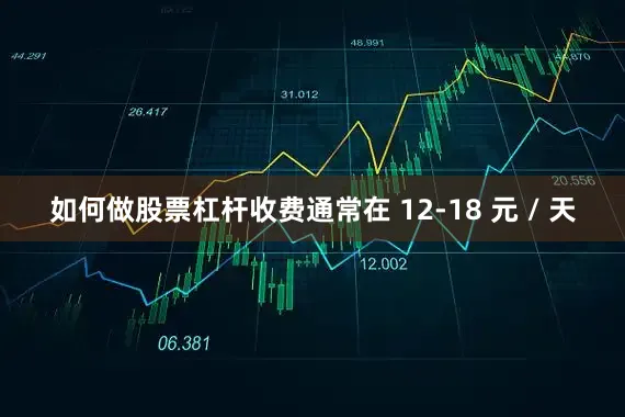 如何做股票杠杆收费通常在 12-18 元 / 天
