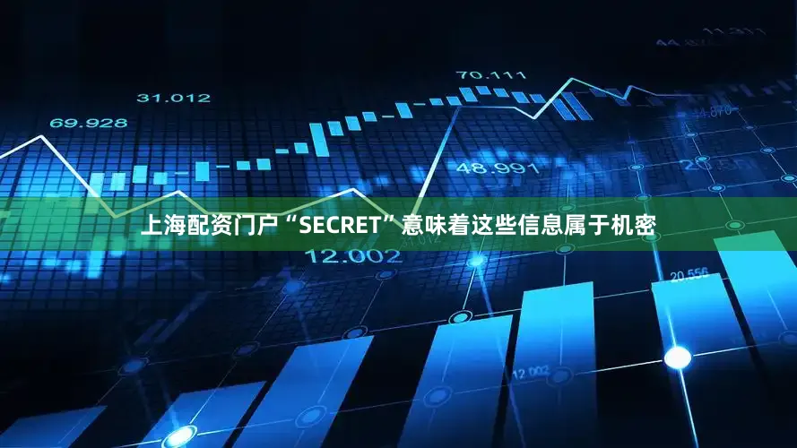 上海配资门户“SECRET”意味着这些信息属于机密