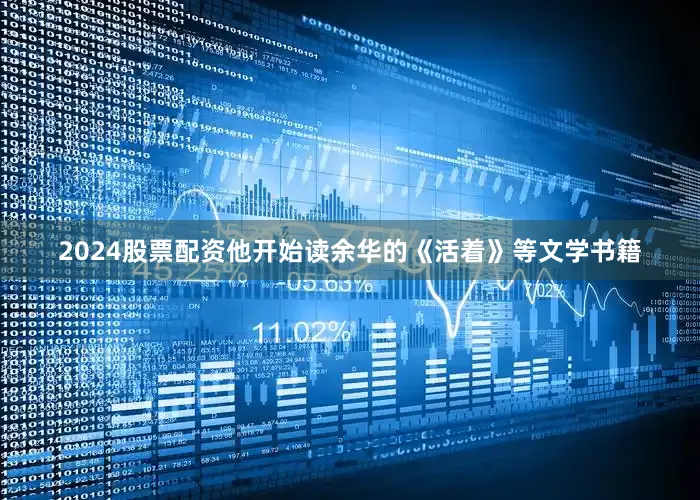 2024股票配资他开始读余华的《活着》等文学书籍