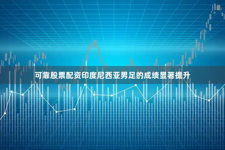 可靠股票配资印度尼西亚男足的成绩显著提升