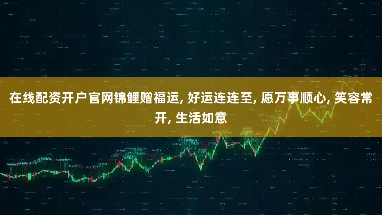 在线配资开户官网锦鲤赠福运, 好运连连至, 愿万事顺心, 笑容常开, 生活如意