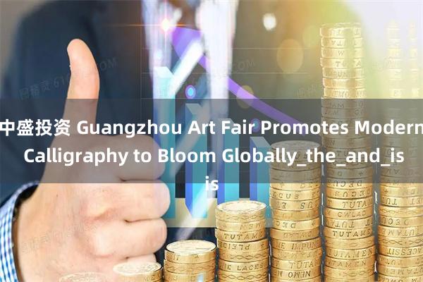 中盛投资 Guangzhou Art Fair Promotes Modern Calligraphy to Bloom Globally_the_and_is