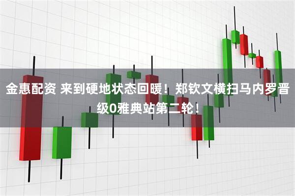 金惠配资 来到硬地状态回暖！郑钦文横扫马内罗晋级0雅典站第二轮！