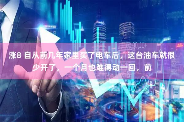 涨8 自从前几年家里买了电车后，这台油车就很少开了，一个月也难得动一回，前