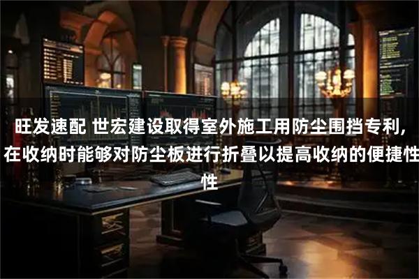 旺发速配 世宏建设取得室外施工用防尘围挡专利, 在收纳时能够对防尘板进行折叠以提高收纳的便捷性
